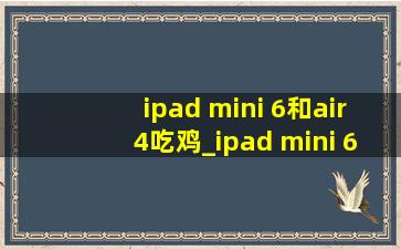 ipad mini 6和air4吃鸡_ipad mini 6和air5哪个值得买